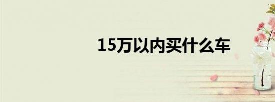 15万以内买什么车