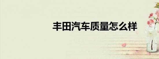 丰田汽车质量怎么样