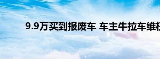 9.9万买到报废车 车主牛拉车维权