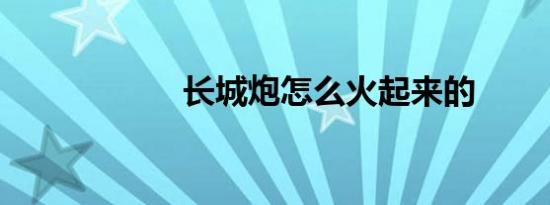 长城炮怎么火起来的