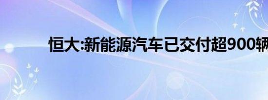 恒大:新能源汽车已交付超900辆