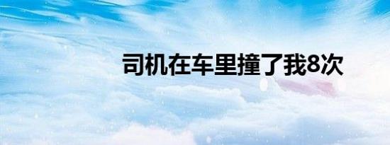 司机在车里撞了我8次