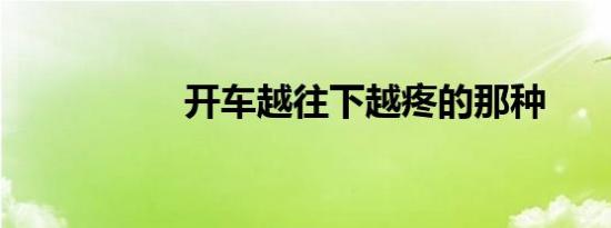 开车越往下越疼的那种