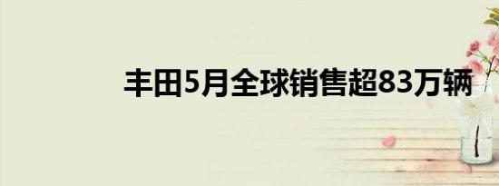 丰田5月全球销售超83万辆
