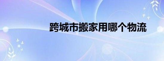 跨城市搬家用哪个物流