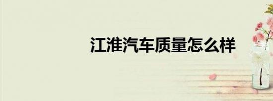 江淮汽车质量怎么样