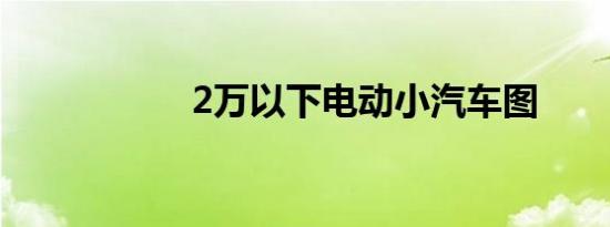 2万以下电动小汽车图