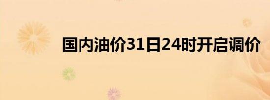国内油价31日24时开启调价