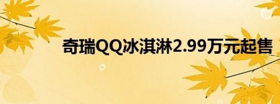 奇瑞QQ冰淇淋2.99万元起售