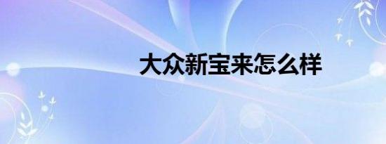 大众新宝来怎么样
