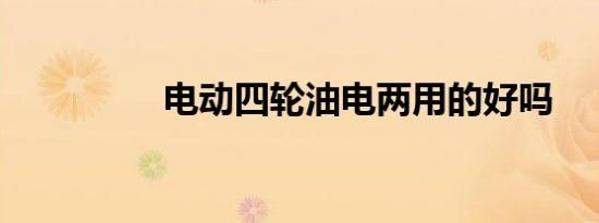 电动四轮油电两用的好吗