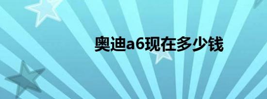 奥迪a6现在多少钱