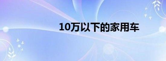 10万以下的家用车