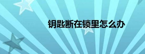 钥匙断在锁里怎么办