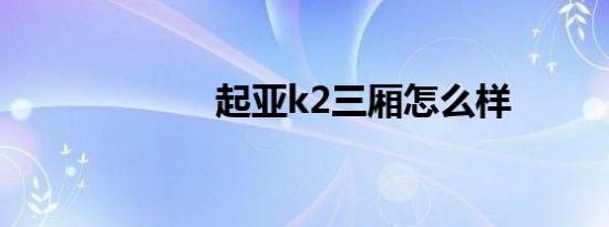 起亚k2三厢怎么样