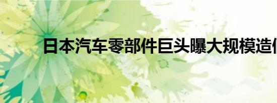 日本汽车零部件巨头曝大规模造假