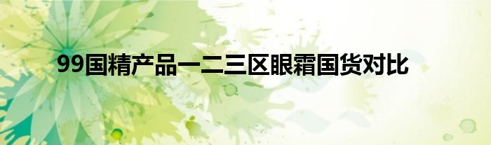 99国精产品一二三区眼霜国货对比